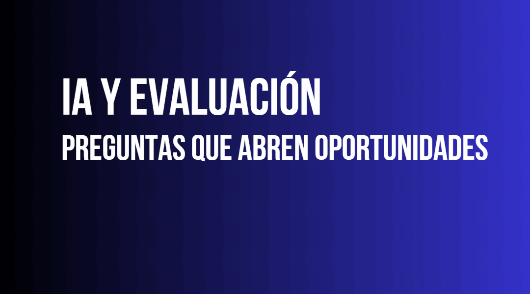 IA y Evaluación: preguntas que abren oportunidades